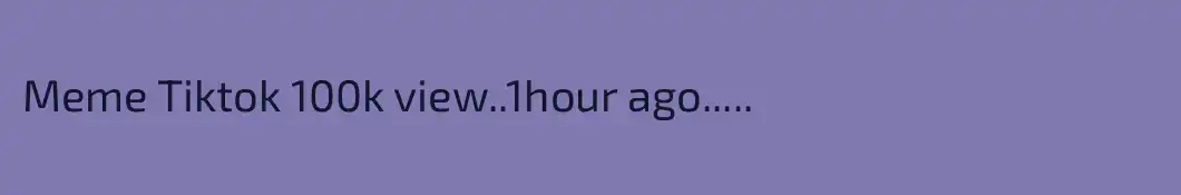 Meme Tiktok 100k view..1hour ago.....